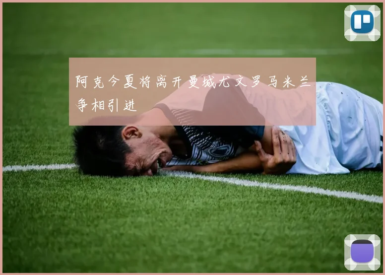 阿克今夏将离开曼城尤文罗马米兰争相引进