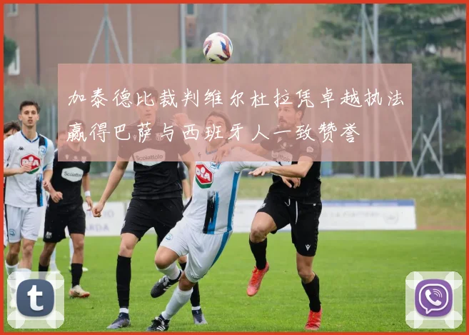 加泰德比裁判维尔杜拉凭卓越执法赢得巴萨与西班牙人一致赞誉