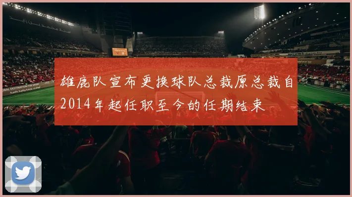雄鹿队宣布更换球队总裁原总裁自2014年起任职至今的任期结束