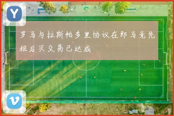 罗马与拉斯帕多里协议在即马竞先租后买交易已达成