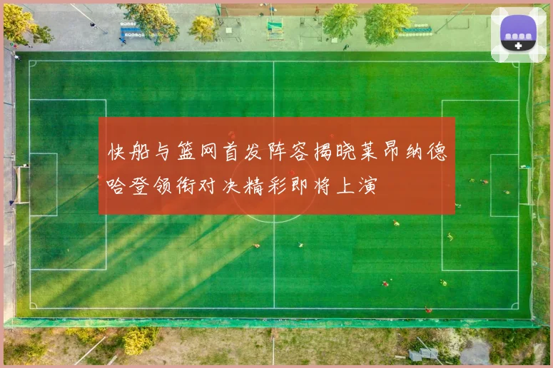 快船与篮网首发阵容揭晓莱昂纳德哈登领衔对决精彩即将上演