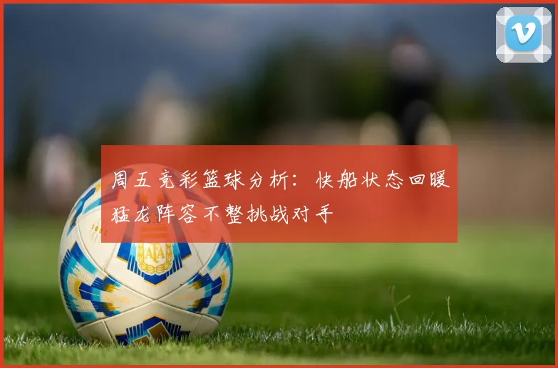 周五竞彩篮球分析：快船状态回暖猛龙阵容不整挑战对手