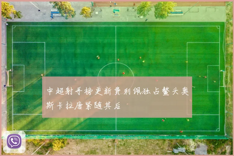 中超射手榜更新费利佩独占鳌头奥斯卡拉唐紧随其后