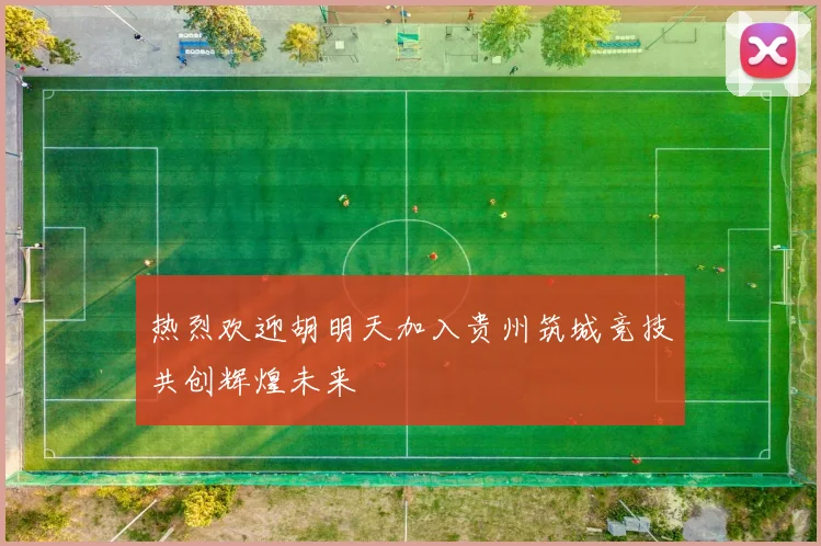 热烈欢迎胡明天加入贵州筑城竞技共创辉煌未来