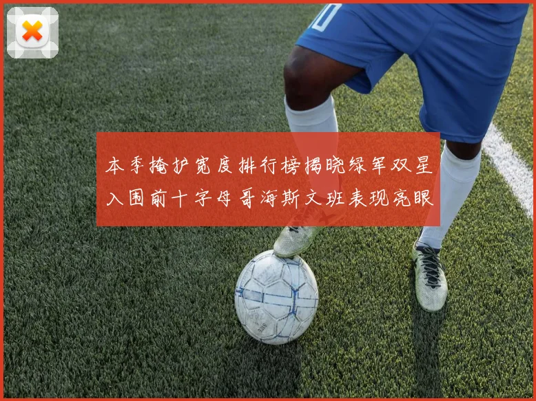 本季掩护宽度排行榜揭晓绿军双星入围前十字母哥海斯文班表现亮眼